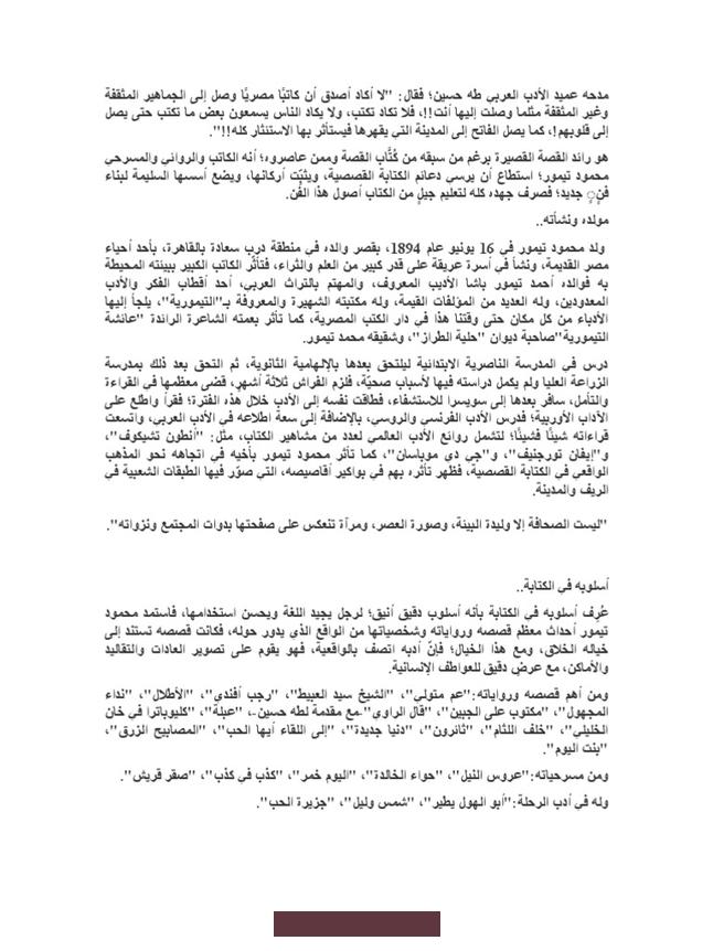 تعريف الكاتب محمود تيمورمحمود تيمورهو أحد أبرز الكتّاب المصريين في القرن العشرين. وقد ساهم بشكل كبير في تطور الأدب العربي الحديث. خاصة في مجال القصة القصيرة. وُلد في 16 يونيو 1894 في حي "درب سعادة" بالقاهرة لعائلة أرستقراطية تهتم بالثقافة والأدب؛ فوالده هو أحمد تيمور باشا.